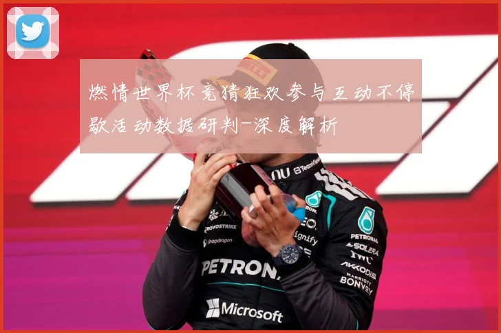 燃情世界杯竞猜狂欢参与互动不停歇活动数据研判-深度解析