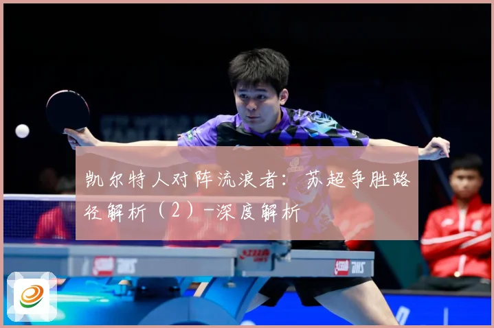 凯尔特人对阵流浪者：苏超争胜路径解析（2）-深度解析