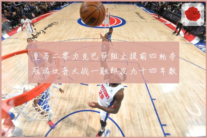 皇马二零力克巴萨阻止提前四轮夺冠诺坎普大战一触即发九十四年数据研判-深度解析