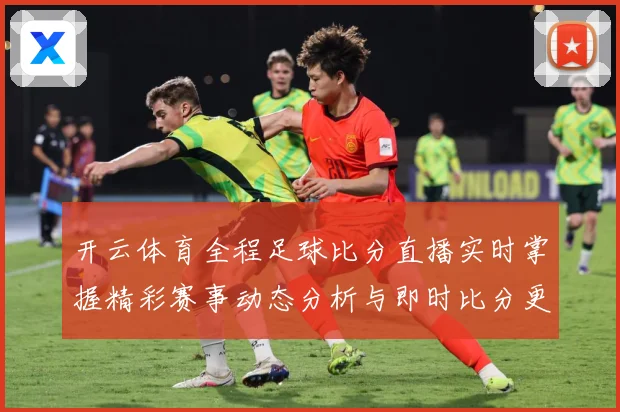 开云体育全程足球比分直播实时掌握精彩赛事动态分析与即时比分更数据研判-深度解析