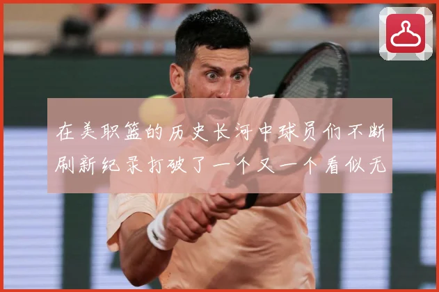 在美职篮的历史长河中球员们不断刷新纪录打破了一个又一个看似无赛场复盘-深度解析