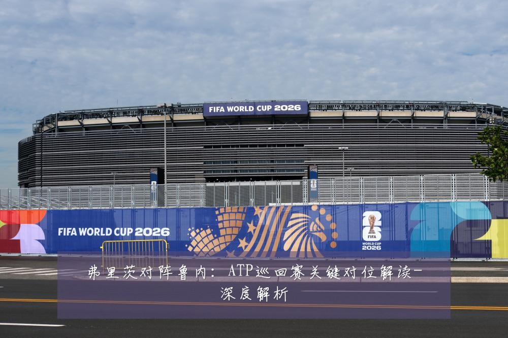 弗里茨对阵鲁内:ATP巡回赛关键对位解读-深度解析