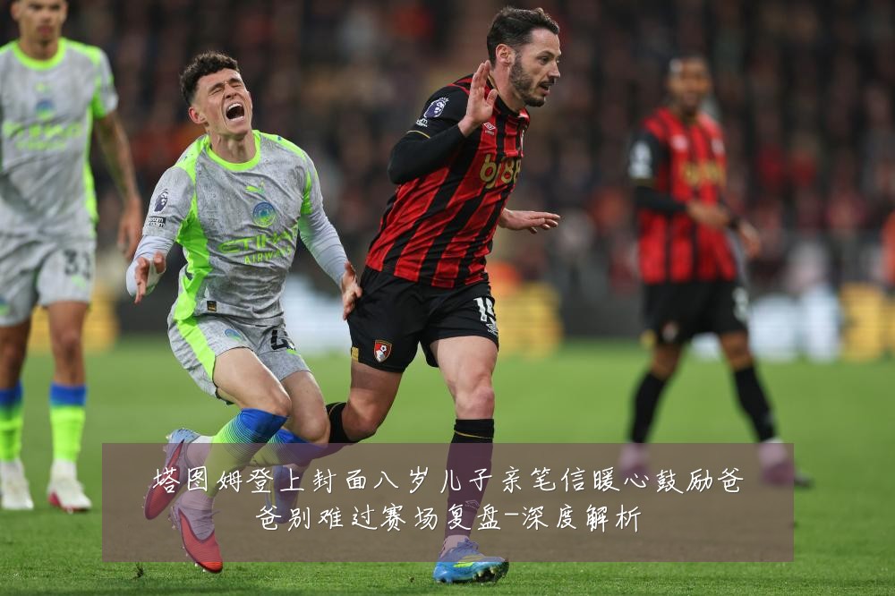 塔图姆登上封面八岁儿子亲笔信暖心鼓励爸爸别难过赛场复盘-深度解析
