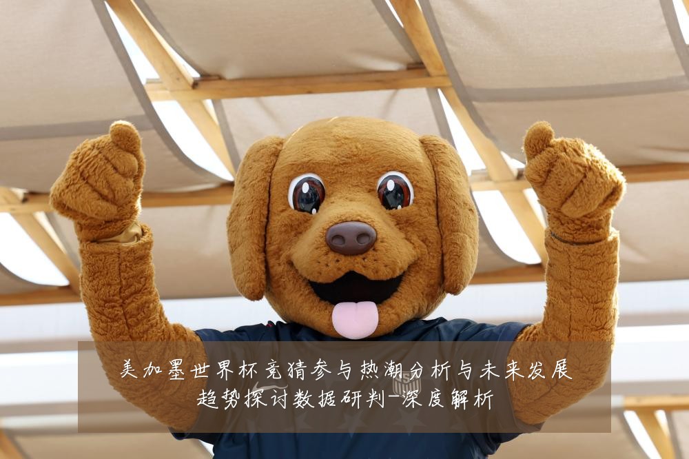 美加墨世界杯竞猜参与热潮分析与未来发展趋势探讨数据研判-深度解析