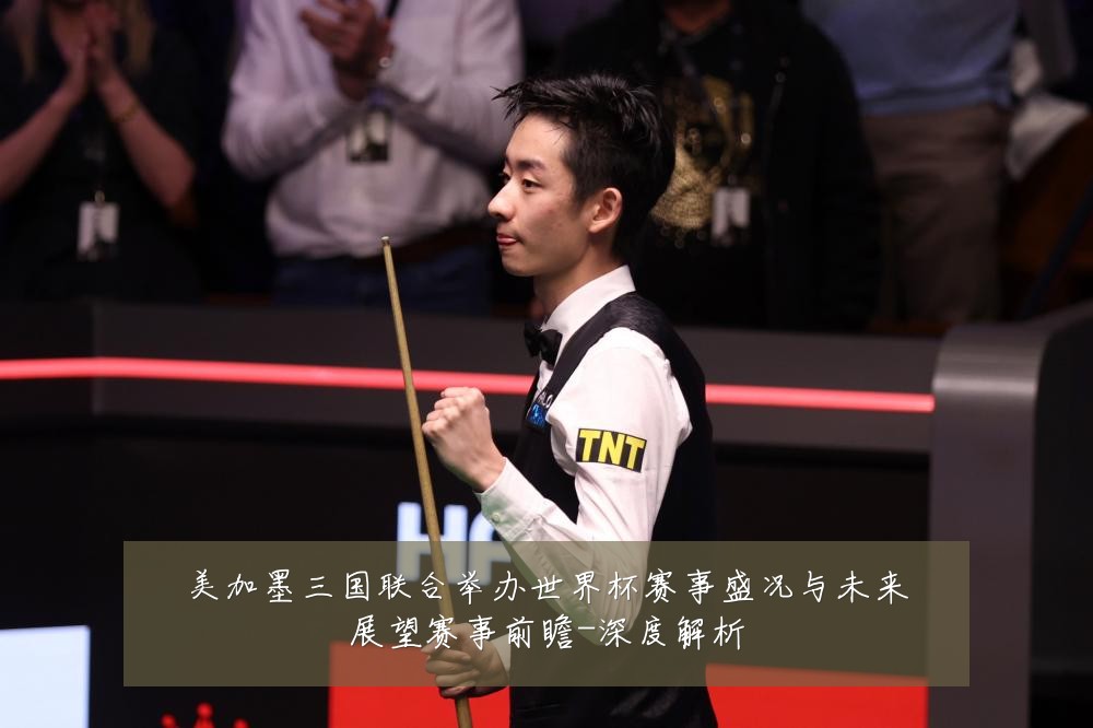 美加墨三国联合举办世界杯赛事盛况与未来展望赛事前瞻-深度解析
