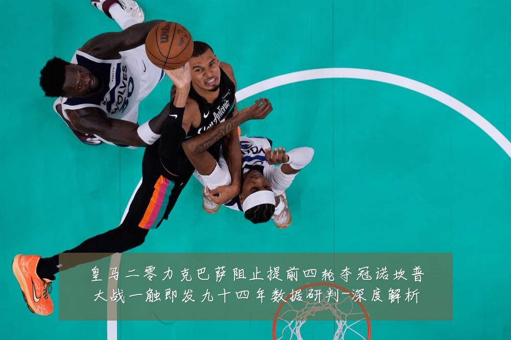 皇马二零力克巴萨阻止提前四轮夺冠诺坎普大战一触即发九十四年数据研判-深度解析