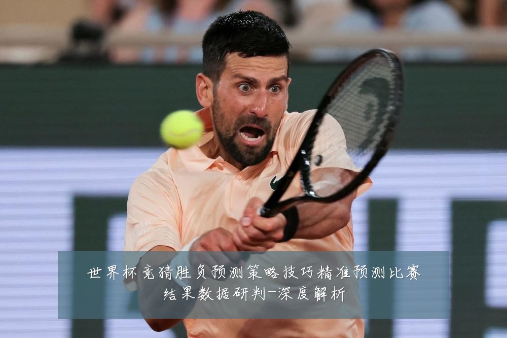 世界杯竞猜胜负预测策略技巧精准预测比赛结果数据研判-深度解析