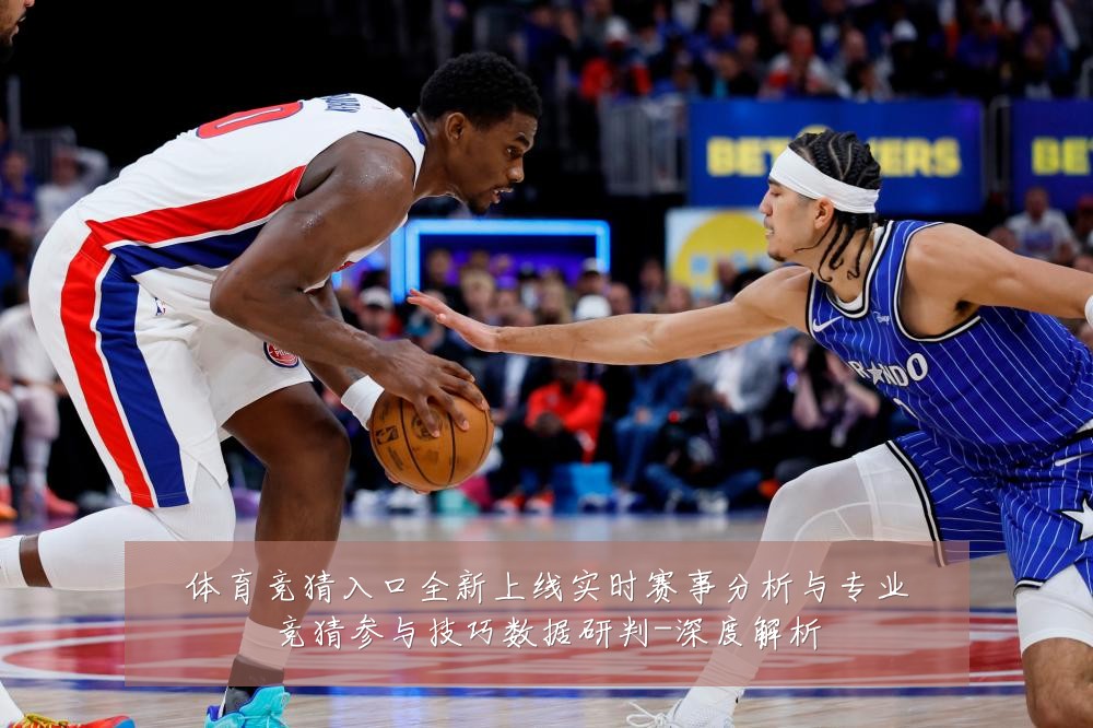 体育竞猜入口全新上线实时赛事分析与专业竞猜参与技巧数据研判-深度解析
